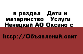  в раздел : Дети и материнство » Услуги . Ненецкий АО,Оксино с.